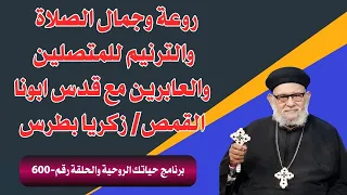 روعة وجمال الصلاة  والترنيم للمتصلين مع قدس ابونا القمص/ زكريا بطرس  في برنامج حياتك الروحية - 600