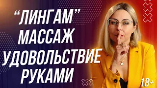 18+ ЛИНГАМ МАССАЖ - УДОВОЛЬСТВИЕ С ПОМОЩЬЮ РУК