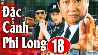 Đặc Cảnh Phi Long - Tập 18 | Phim Hành Động Trung Quốc Hay Nhất 2018 - Thuyết Minh