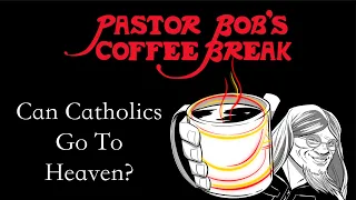 CAN CATHOLICS GO TO HEAVEN? on Pastor Bob's Coffee Break