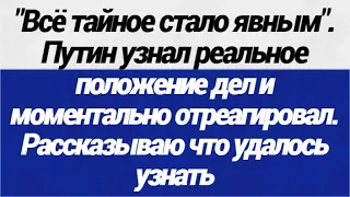 Всё тайное стало явным! Путин узнал реальное положение дел и моментально отреагировал