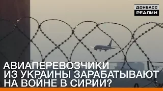 Авиаперевозчики из Украины зарабатывают на войне в Сирии? | «Донбасc.Реалии»