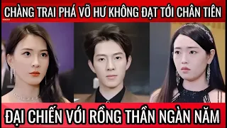 Chàng trai phá vỡ hư không đạt tới chân tiên, đại chiến với rồng thần ngàn năm