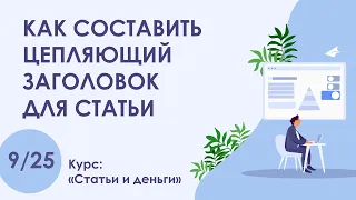 Урок 9. Как составить цепляющий заголовок для статьи | Курс "Статьи и деньги"