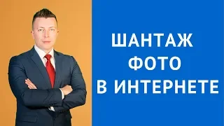 Шантаж фото в интернете - Консультация адвоката по уголовным делам