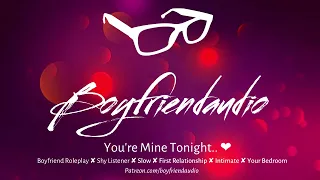 You're Mine Tonight.. [Boyfriend Roleplay][Shy Listener][Comfort][Inexperience][Taking Control] ASMR