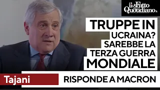 Tajani risponde a Macron: "Truppe in Ucraina? Errore. Sarebbe terza guerra mondiale"
