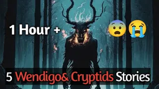 5 Real WENDIGO & Cryptids Encounter Stories ( 1 Hour +)