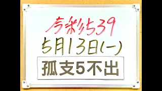 【今彩539】5月13日(一)【獨支5不出】#539 號碼