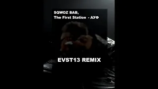 SQWOZ BAB, The First Station - АУФ (EVST13 REMIX)