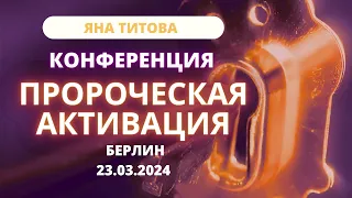 Конференция ПРОРОЧЕСКАЯ АКТИВАЦИЯ Яна Титова Берлин 23.03.24