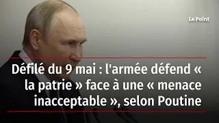 Défilé du 9 mai : l'armée défend « la patrie » face à une « menace inacceptable », selon Poutine