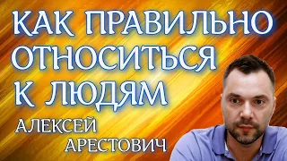 Как правильно относиться к людям , как относиться к людям - Арестович