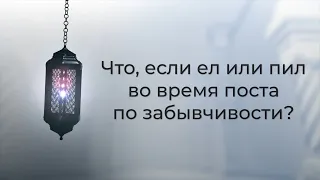 Что, если ел или пил во время поста по забывчивости?