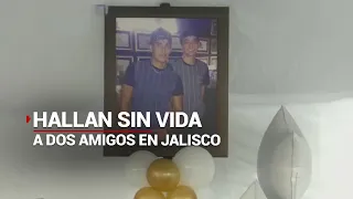 Hallan sin vida a amigos que llevaban más de 15 años de conocerse | Desaparecieron en Jalisco