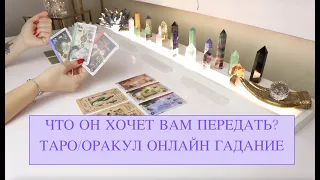 ЧТО ОН ХОЧЕТ ВАМ ПЕРЕДАТЬ? 💕 ТАРО/ОРАКУЛ ОНЛАЙН ГАДАНИЕ