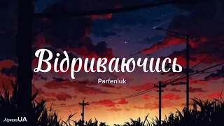 Відриваючись - Parfeniuk (текст)|~Поцілуй мою душу, буває не хочу, а мушу~|