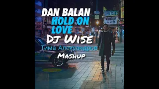 Dan Balan  - Hold On Love (Dj Wise - Тима Александров Mashup)