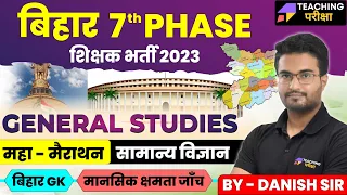 BIHAR 7th PHASE | बिहार शिक्षक भर्ती  2023 | महा - मैराथन | GENERAL STUDIES | BIHAR GK | Danish Sir