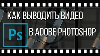 Видео в Photoshop. Как выводить видео из Adobe Photoshop?