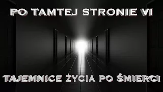 Po tamtej stronie. Tajemnice życia po śmierci cz. VI