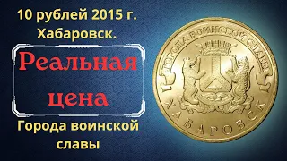 Реальная цена монеты 10 рублей 2015 года. Хабаровск. Города воинской славы. Российская Федерация.