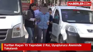 yurttan kacan 15 yasindaki 2 kiz uyusturucu haber özel