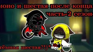 шестая и моно после конца часть-2 сезон-1 *(тёмная шестая?!)*