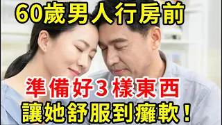 60歲男人行房前，準備好這3樣東西，每晚都能讓她爽到癱軟！醫生強烈推薦，千萬別不好意思看！【中老年講堂】#性生活