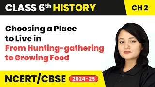 Choosing a Place to Live in - From Hunting-Gathering to Growing Food | Class 6 History Ch 2 | CBSE