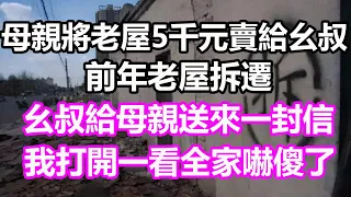 母親將老屋5千元賣給么叔，前年老屋拆遷，么叔給母親送來一封信，我打看一看全家人徹底嚇傻了#淺談人生#民間故事#為人處世#生活經驗#情感故事#養老#花開富貴#深夜淺讀#幸福人生#中年#老年