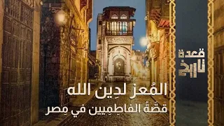 قعدة تاريخ - المُعز لدِين الله.. قصَّةُ الفاطِمِيين في مِصر