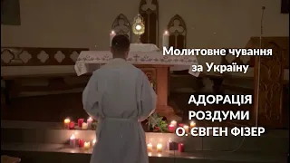 Молитовне чування  за Україну. АДОРАЦІЯ. РОЗДУМИ О. ЄВГЕН ФІЗЕР