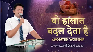 वो हालात बदल देता है ||Wo Halat Badal Deta Hai||ANOINTED WORSHIP WITH APOSTLE ANKUR YOSEPH NARULA JI