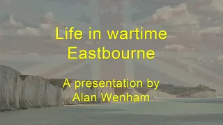 Life in Wartime Eastbourne - A presentation by Alan Wenham