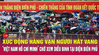 Cận cảnh hàng vạn người hát vang 'Việt Nam Hồ Chí Minh' chờ xem diễu binh tại Điện Biên Phủ | Tin24h