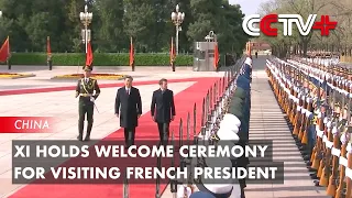Xi Holds Welcome Ceremony for Visiting French President