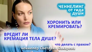 Вредит ли кремация тела его душе?Что будет с душой если тело не кремировать? Ченнелинг от гида души