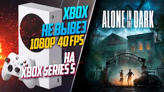 Alone in the Dark Xbox Series S 20FPS КРАСИВО НО НЕИГРАБЕЛЬНО