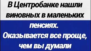 ОГО! В Центробанке нашли виновных в маленьких пенсиях  Оказывается все проще, чем вы думали