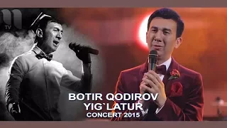 Botir Qodirov - Yig`latur | Ботир Кодиров - Йиглатур (сoncert 2015)