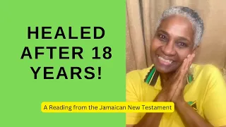 HEALED AFTER 18 YEARS!! - A Reading from the Jamaican New Testament