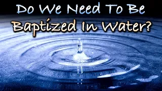 Do We Need To Be Baptized In Water?