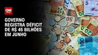 Governo registra déficit de R$ 45 bilhões em junho | CNN ARENA