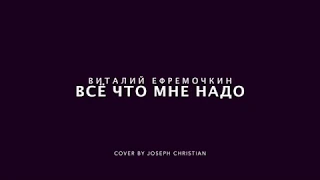 Виталий Ефремочкин - Всё что мне надо(cover)