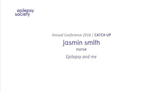 Epilepsy and me | Jasmin Smith | Epilepsy Society | Annual Conference | CATCH UP