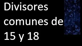 Divisores comunes de 15 y 18 . simultaneamente dividan a