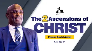 The 2 Ascensions of Christ | David Antwi | Acts 1:6-14