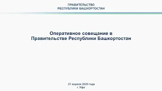 Оперативное совещание в Правительстве Республики Башкортостан: прямая трансляция 27 апреля 2020 года