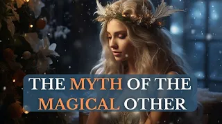 The Myth of the Magical Other | Why your Relationships are Doomed to Fail